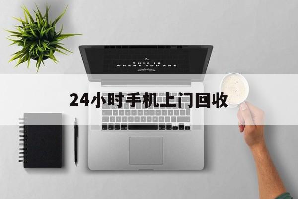 上海最新24小时手机上门回收方法分析(最方便真实的上海24小时手机上门回收多少钱方法)