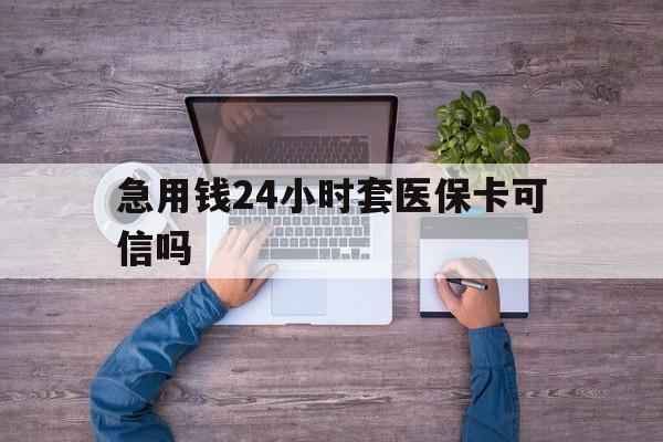 上海最新急用钱24小时套医保卡可信吗方法分析(最方便真实的上海急用钱套医保卡联系方式v渠道方法)