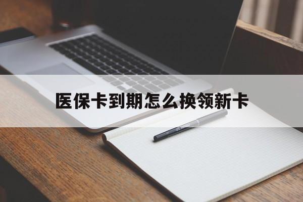 上海最新医保卡到期怎么换领新卡方法分析(最方便真实的上海医保卡到期了去哪里换新医保卡方法)