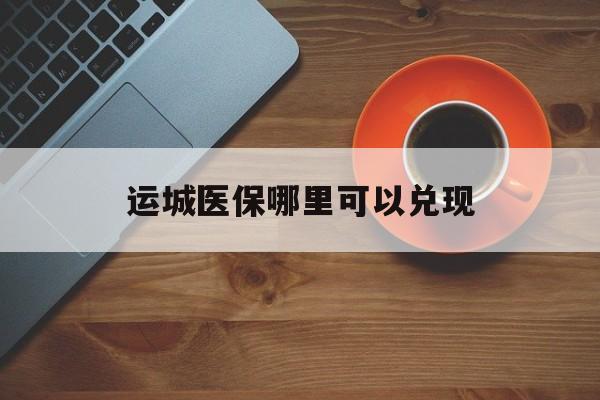 上海最新运城医保哪里可以兑现方法分析(最方便真实的上海运城医保局在哪里方法)