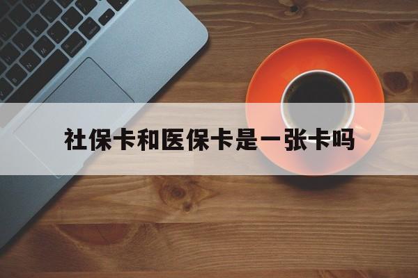 上海最新社保卡和医保卡是一张卡吗方法分析(最方便真实的上海广州社保卡和医保卡是一张卡吗方法)