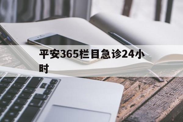 上海最新平安365栏目急诊24小时方法分析(最方便真实的上海平安365急诊24小时体育课方法)