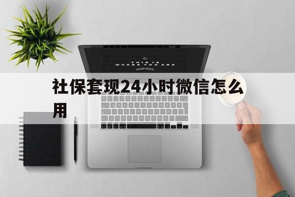 上海最新社保套现24小时微信怎么用方法分析(最方便真实的上海社保卡套现有什么办法微信方法)