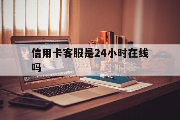上海最新信用卡客服是24小时在线吗方法分析(最方便真实的上海打信用卡客服方法)