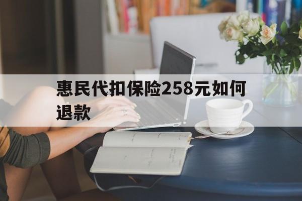 上海最新惠民代扣保险258元如何退款方法分析(最方便真实的上海如何退惠民保方法)