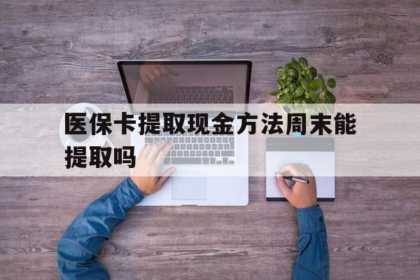 上海最新医保卡提取现金方法周末能提取吗方法分析(最方便真实的上海医保卡提取现金方法周末能提取吗安全吗方法)